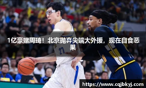 1亿豪赌周琦！北京抛弃尖端大外援，现在自食恶果