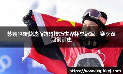 苏翊鸣斩获坡面妨碍技巧世界杯总冠军，赛季双冠创前史