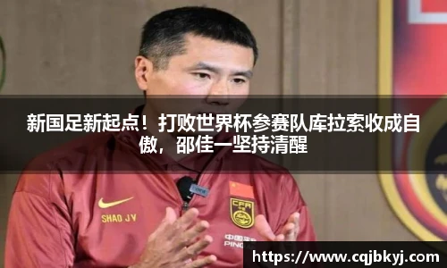 新国足新起点！打败世界杯参赛队库拉索收成自傲，邵佳一坚持清醒